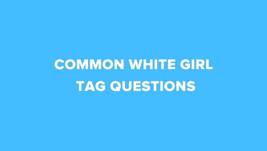 common-white-girl-tag-questions