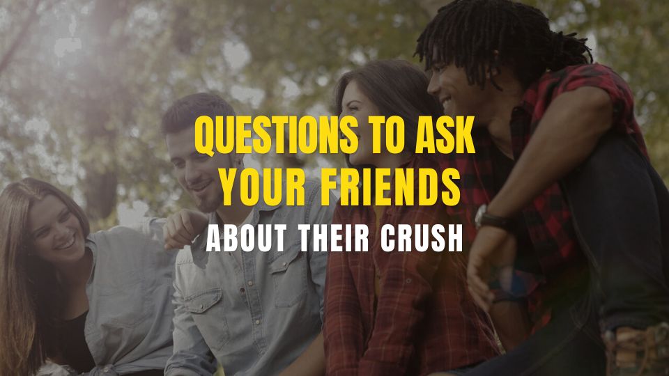 questions to ask your friends about their crush